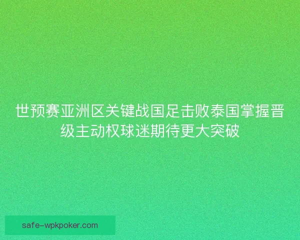 世预赛亚洲区关键战国足击败泰国掌握晋级主动权球迷期待更大突破